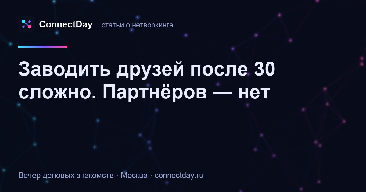 Заводить друзей после 30 сложно. Партнёров — нет